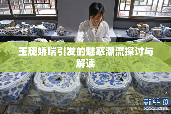 玉腿娇喘引发的魅惑潮流探讨与解读