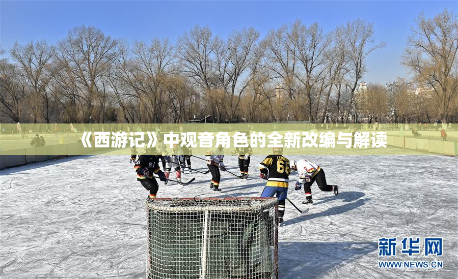 《西游记》中观音角色的全新改编与解读