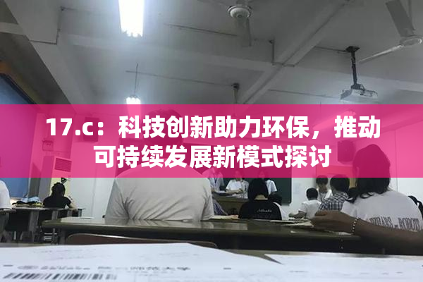 17.c：科技创新助力环保，推动可持续发展新模式探讨