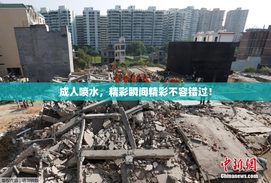 成人喷水，精彩瞬间精彩不容错过！