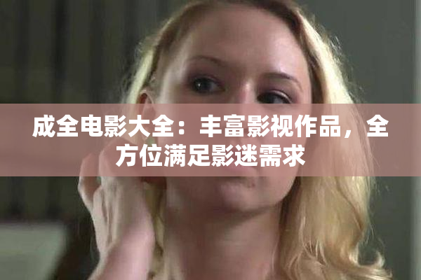 成全电影大全：丰富影视作品，全方位满足影迷需求