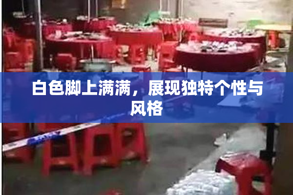 白色脚上满满，展现独特个性与风格