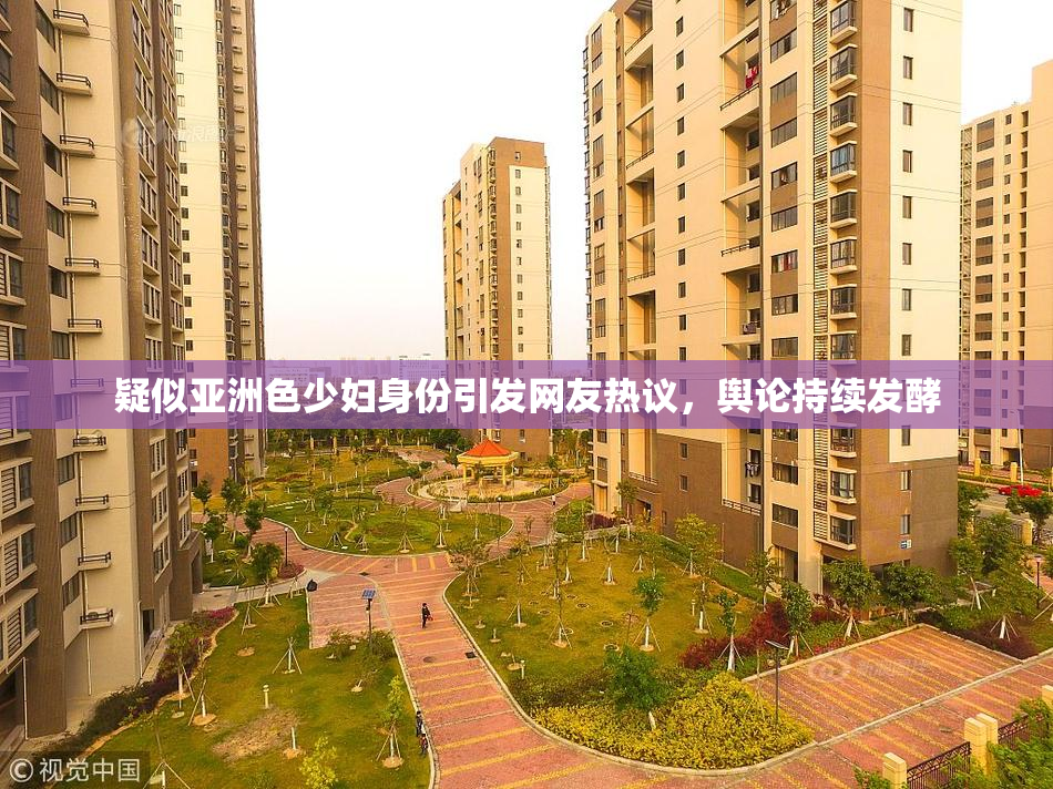 疑似亚洲色少妇身份引发网友热议，舆论持续发酵