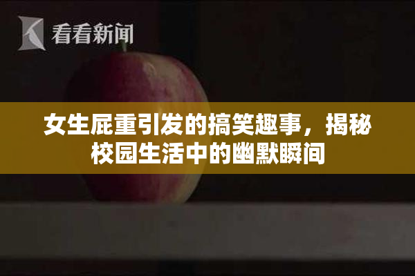 女生屁重引发的搞笑趣事，揭秘校园生活中的幽默瞬间