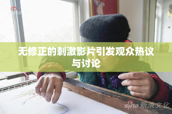 无修正的刺激影片引发观众热议与讨论