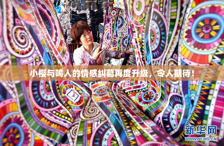 小樱与鸣人的情感纠葛再度升级，令人期待！