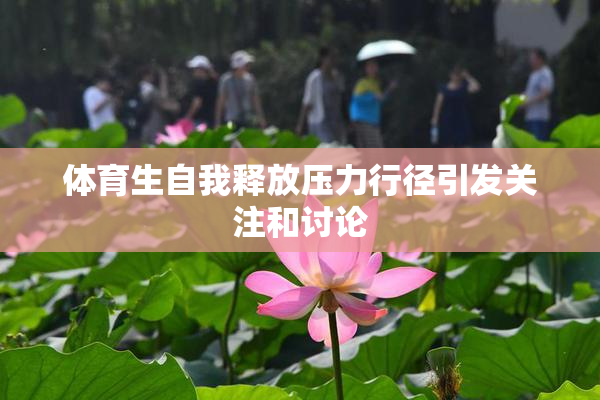 体育生自我释放压力行径引发关注和讨论