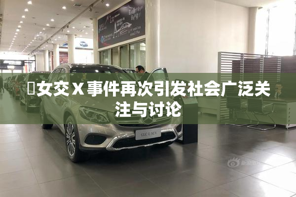 乣女交Ⅹ事件再次引发社会广泛关注与讨论