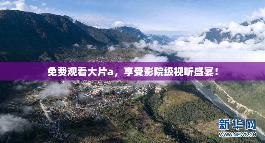 免费观看大片a，享受影院级视听盛宴！