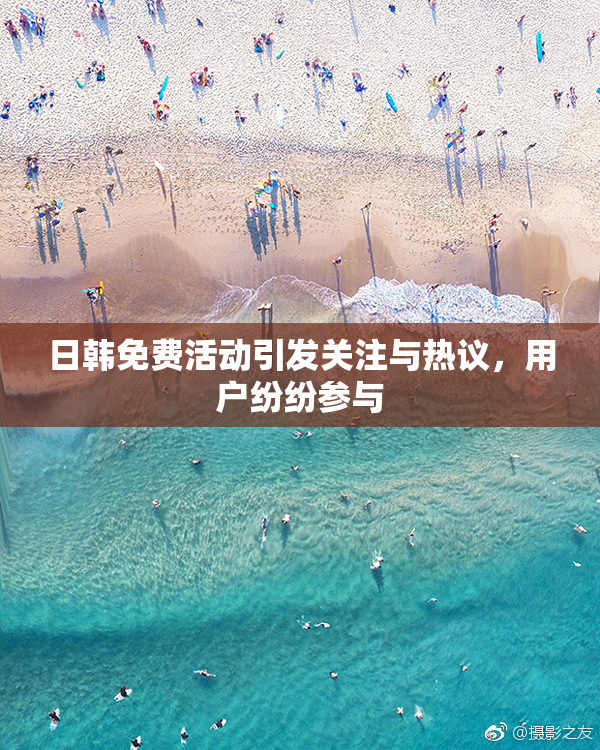 日韩免费活动引发关注与热议，用户纷纷参与