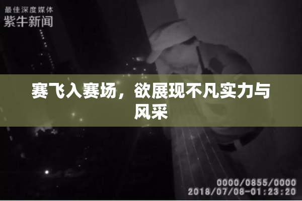 赛飞入赛场，欲展现不凡实力与风采
