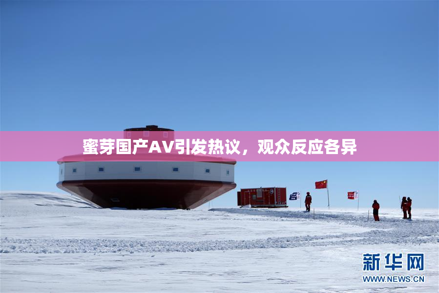 蜜芽国产AV引发热议，观众反应各异