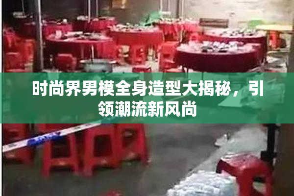 时尚界男模全身造型大揭秘，引领潮流新风尚