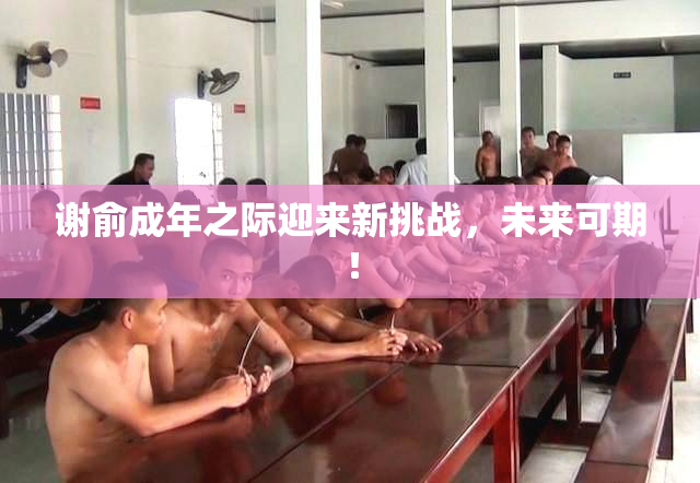 谢俞成年之际迎来新挑战，未来可期！