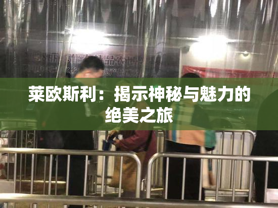 莱欧斯利：揭示神秘与魅力的绝美之旅