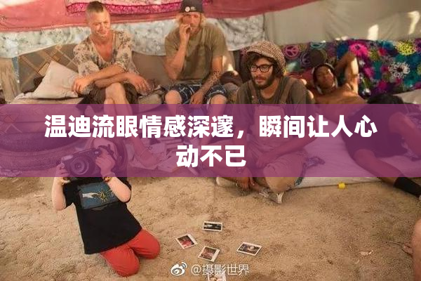 温迪流眼情感深邃，瞬间让人心动不已