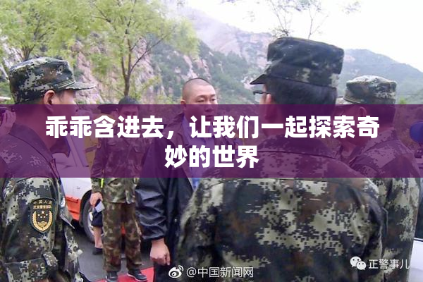 乖乖含进去，让我们一起探索奇妙的世界