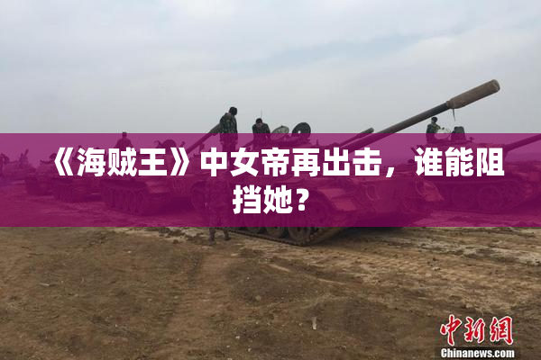 《海贼王》中女帝再出击，谁能阻挡她？