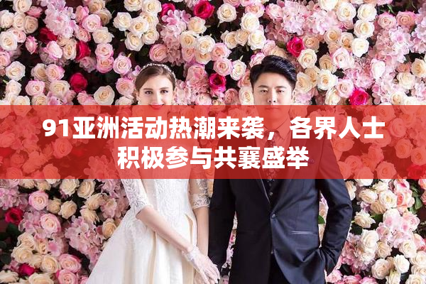 91亚洲活动热潮来袭，各界人士积极参与共襄盛举