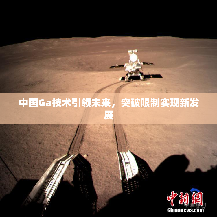 中国Ga技术引领未来，突破限制实现新发展