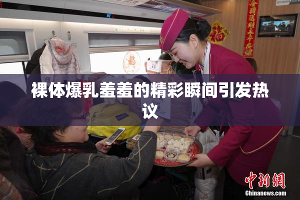 裸体爆乳羞羞的精彩瞬间引发热议