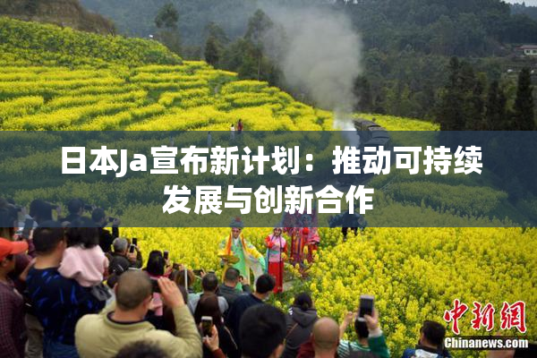 日本Ja宣布新计划：推动可持续发展与创新合作