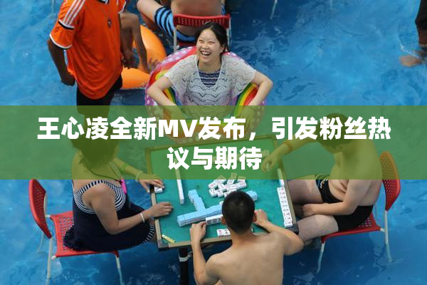 王心凌全新MV发布，引发粉丝热议与期待