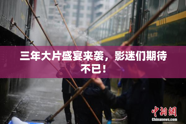 三年大片盛宴来袭，影迷们期待不已！