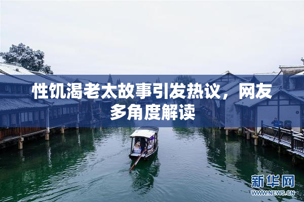 性饥渴老太故事引发热议，网友多角度解读