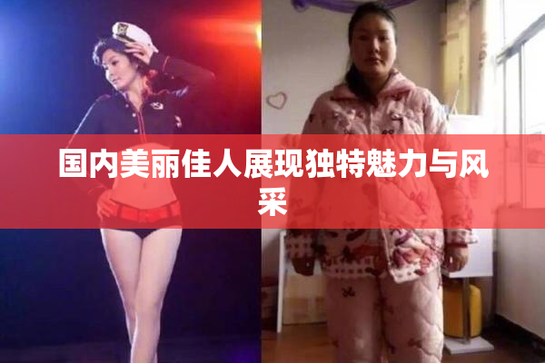 国内美丽佳人展现独特魅力与风采