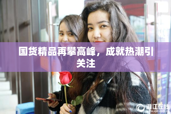国货精品再攀高峰，成就热潮引关注