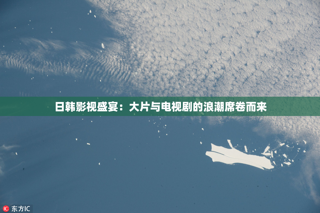 日韩影视盛宴：大片与电视剧的浪潮席卷而来