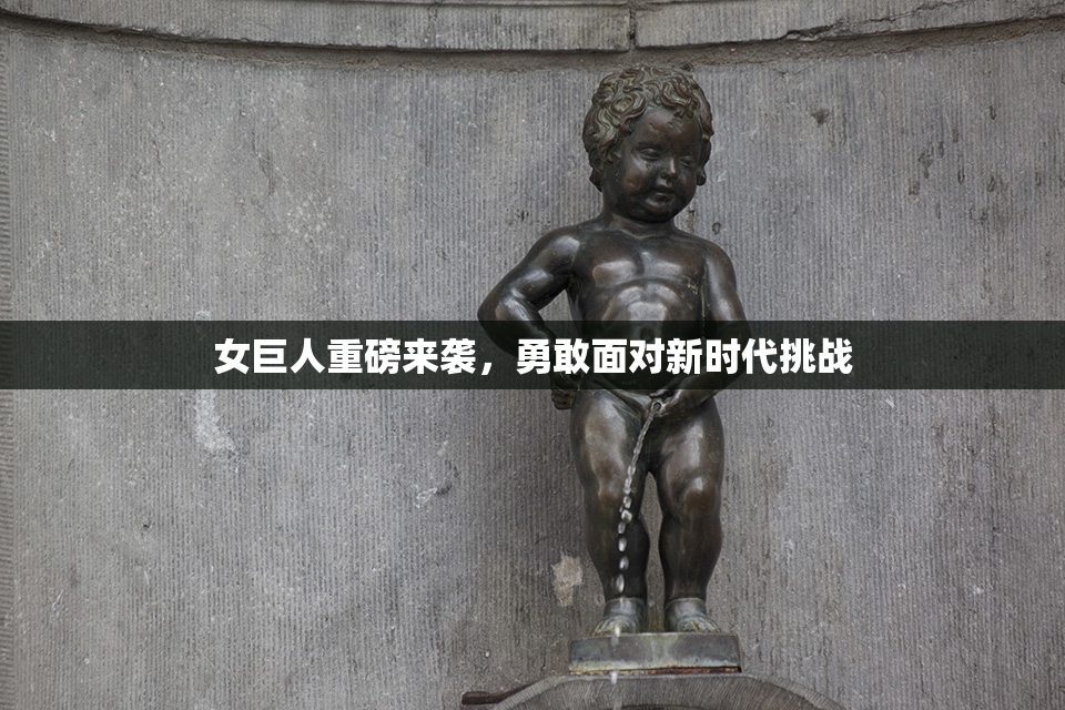 女巨人重磅来袭，勇敢面对新时代挑战
