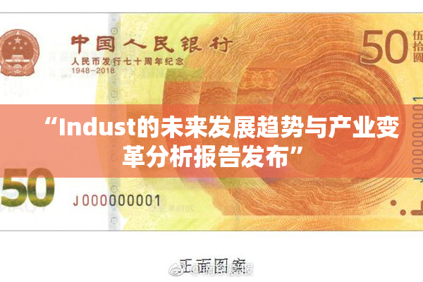 “Indust的未来发展趋势与产业变革分析报告发布”