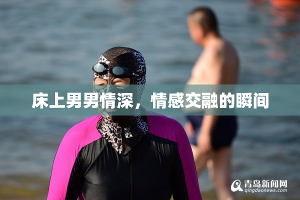 床上男男情深，情感交融的瞬间