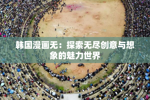 韩国漫画无：探索无尽创意与想象的魅力世界