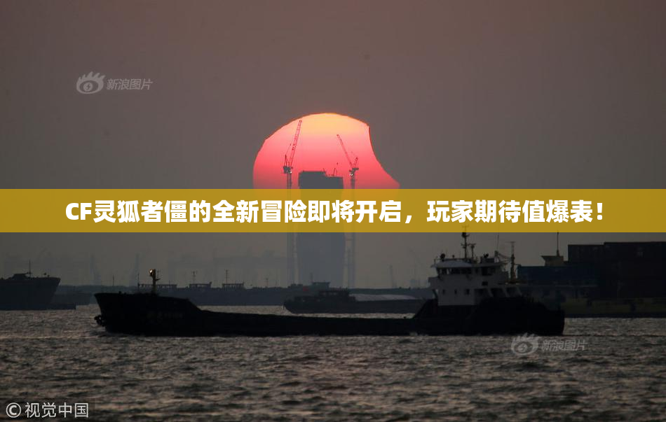 CF灵狐者僵的全新冒险即将开启，玩家期待值爆表！