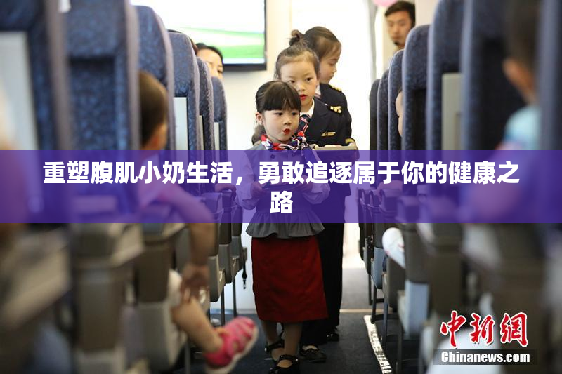 重塑腹肌小奶生活，勇敢追逐属于你的健康之路