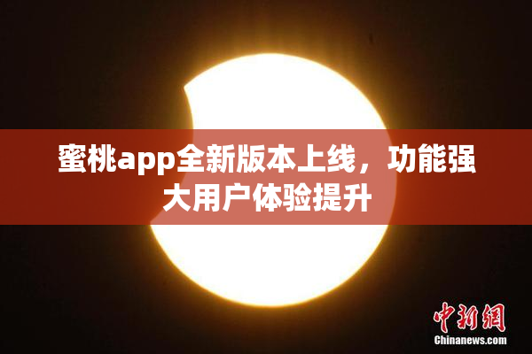 蜜桃app全新版本上线，功能强大用户体验提升