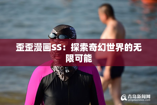 歪歪漫画SS：探索奇幻世界的无限可能