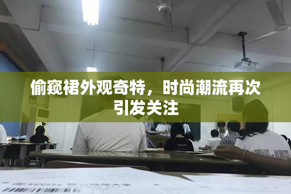 偷窥裙外观奇特，时尚潮流再次引发关注