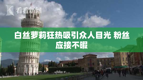 白丝萝莉狂热吸引众人目光 粉丝应接不暇