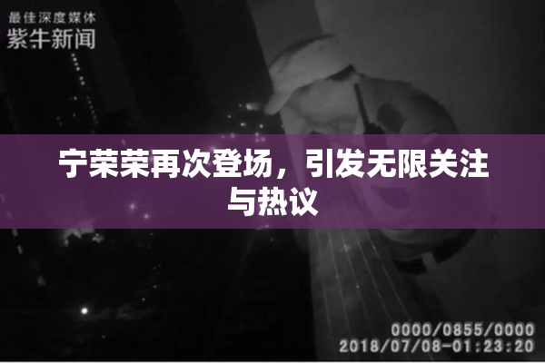 宁荣荣再次登场，引发无限关注与热议