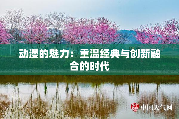 动漫的魅力：重温经典与创新融合的时代