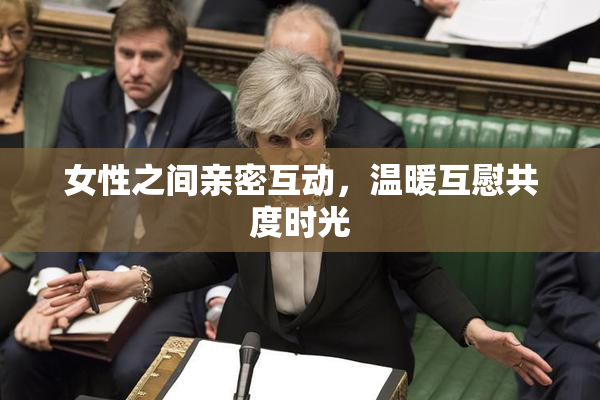 女性之间亲密互动，温暖互慰共度时光