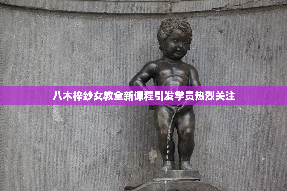 八木梓纱女教全新课程引发学员热烈关注