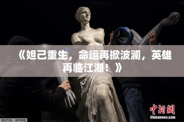 《妲己重生，命运再掀波澜，英雄再临江湖！》