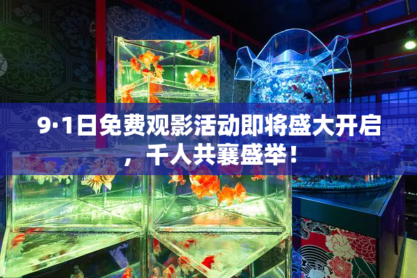 9·1日免费观影活动即将盛大开启，千人共襄盛举！