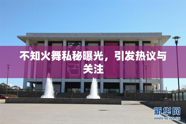 不知火舞私秘曝光，引发热议与关注