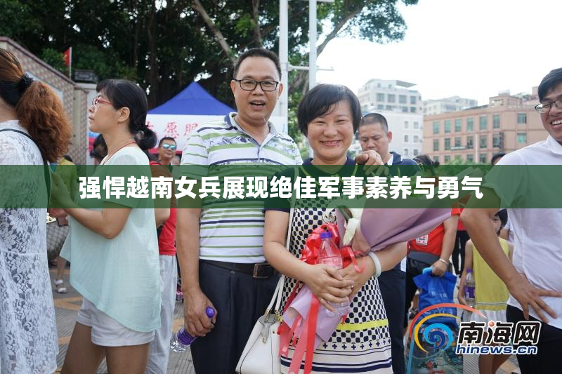 强悍越南女兵展现绝佳军事素养与勇气